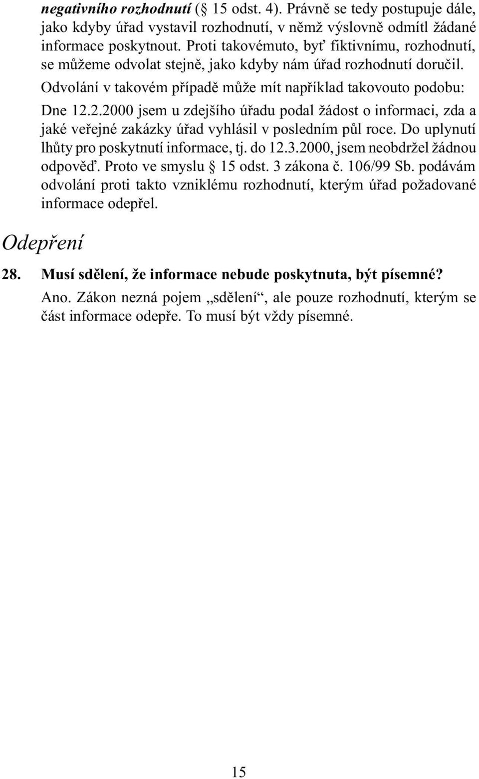 2.2000 jsem u zdejšího úøadu podal žádost o informaci, zda a jaké veøejné zakázky úøad vyhlásil v posledním pùl roce. Do uplynutí lhùty pro poskytnutí informace, tj. do 12.3.