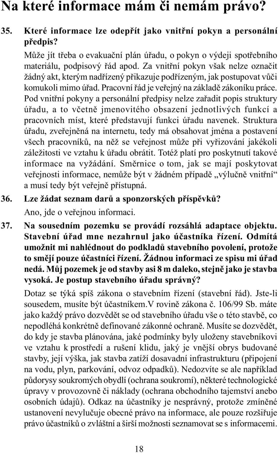 Za vnitøní pokyn však nelze oznaèit žádný akt, kterým nadøízený pøikazuje podøízeným, jak postupovat vùèi komukoli mimo úøad. Pracovní øád je veøejný na základì zákoníku práce.