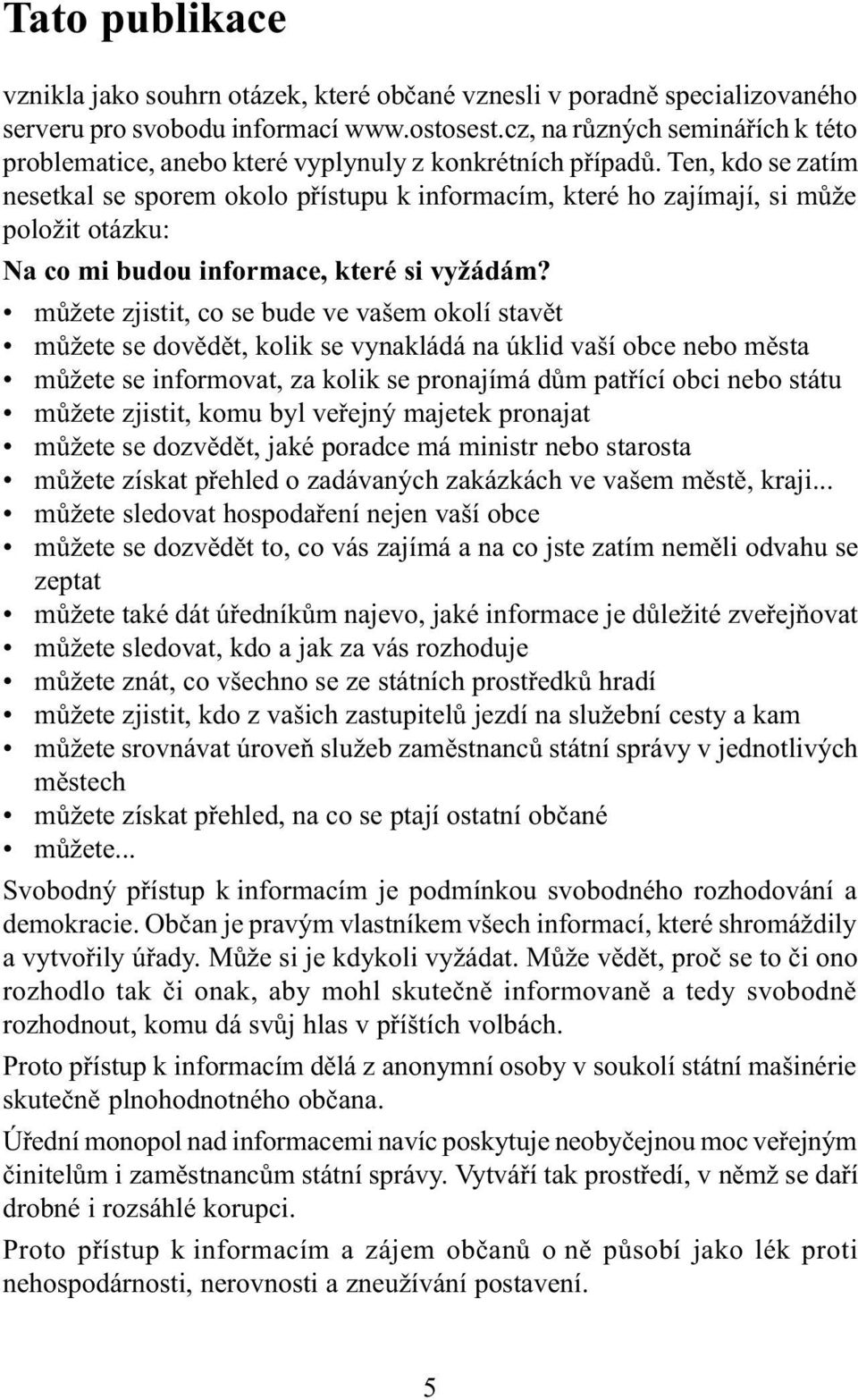 Ten, kdo se zatím nesetkal se sporem okolo pøístupu k informacím, které ho zajímají, si mùže položit otázku: Na co mi budou informace, které si vyžádám?