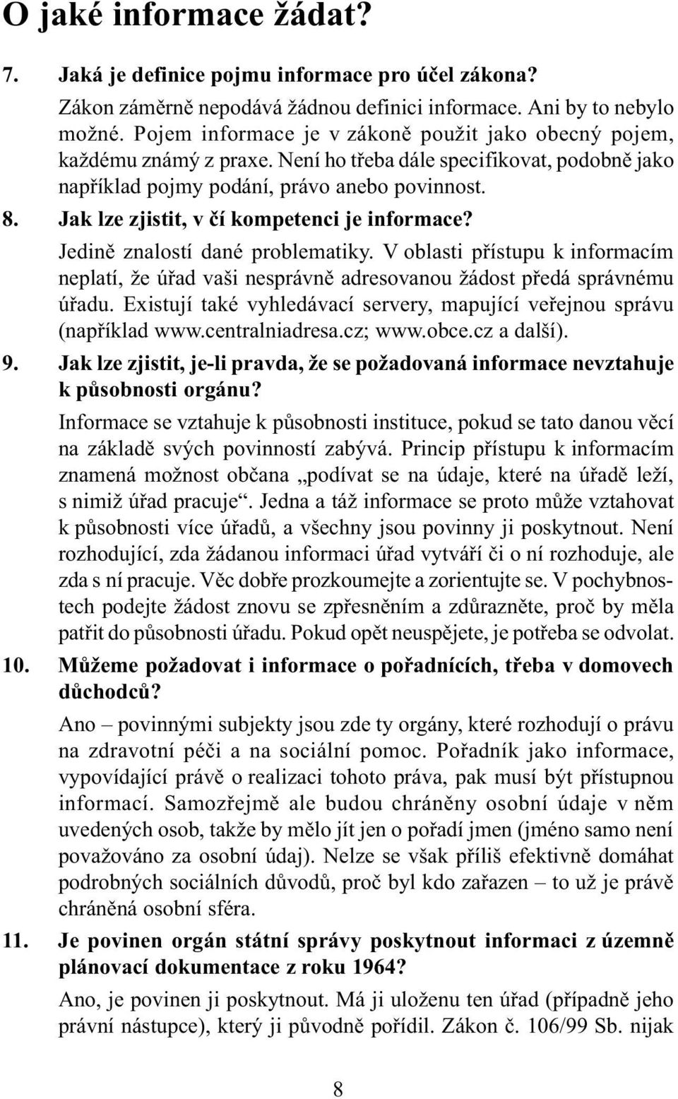 Jak lze zjistit, v èí kompetenci je informace? Jedinì znalostí dané problematiky. V oblasti pøístupu k informacím neplatí, že úøad vaši nesprávnì adresovanou žádost pøedá správnému úøadu.