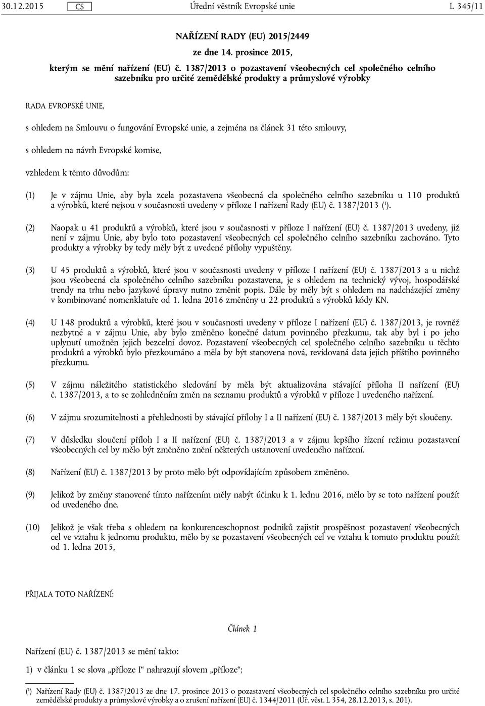 na článek 31 této smlouvy, s ohledem na návrh Evropské komise, vzhledem k těmto důvodům: (1) Je v zájmu Unie, aby byla zcela pozastavena všeobecná cla společného celního sazebníku u 110 produktů a