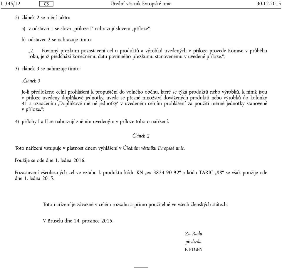 ; 3) článek 3 se nahrazuje tímto: Článek 3 Je-li předloženo celní prohlášení k propuštění do volného oběhu, které se týká produktů nebo výrobků, k nimž jsou v příloze uvedeny doplňkové jednotky,