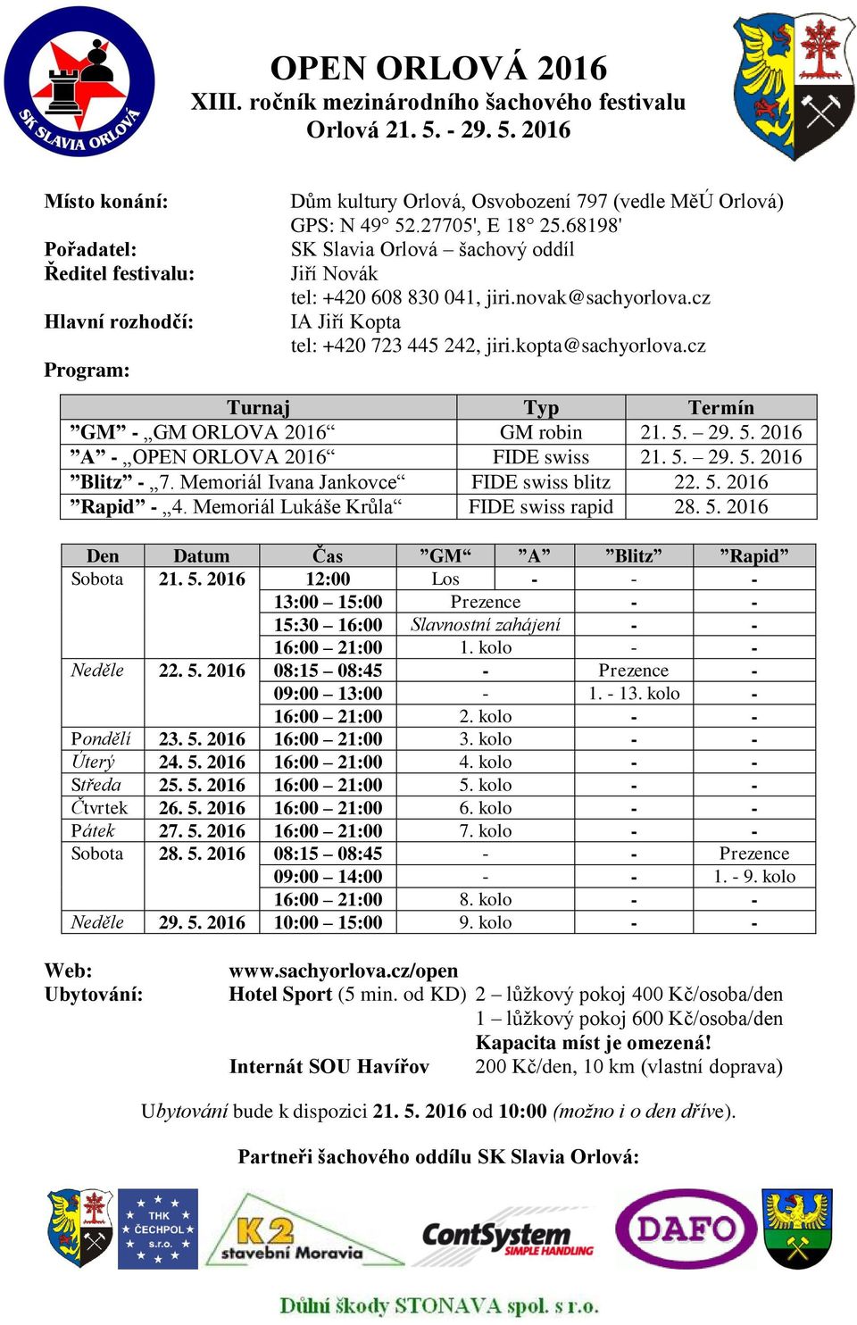 kopta@sachyorlova.cz Turnaj Typ Termín GM - GM ORLOVA 2016 GM robin 21. 5. 29. 5. 2016 A - OPEN ORLOVA 2016 FIDE swiss 21. 5. 29. 5. 2016 Blitz - 7. Memoriál Ivana Jankovce FIDE swiss blitz 22. 5. 2016 Rapid - 4.