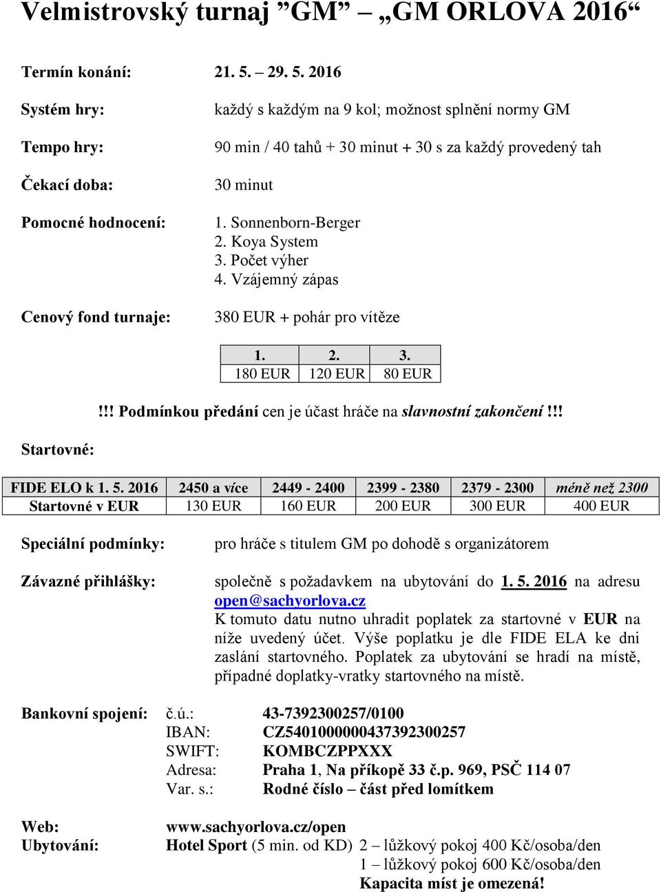 Počet výher 4. Vzájemný zápas 380 EUR + pohár pro vítěze 1. 2. 3. 180 EUR 120 EUR 80 EUR!!! Podmínkou předání cen je účast hráče na slavnostní zakončení!!! FIDE ELO k 1. 5.