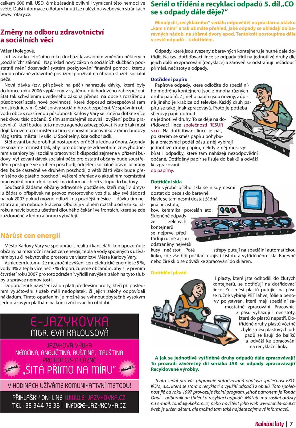 Například nový zákon o sociálních službách podstatně mění dosavadní systém poskytování finanční pomoci, kterou budou občané zdravotně postižení používat na úhradu služeb sociální péče.