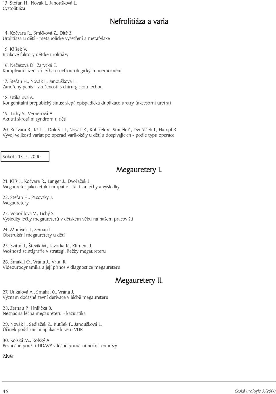 Utíkalová A. Kongenitální prepubický sinus: slepá epispadická duplikace uretry (akcesorní uretra) 9. Tichý S., Vernerová A. Akutní skrotální syndrom u dětí 20. Kočvara R., Kříž J., Doležal J.