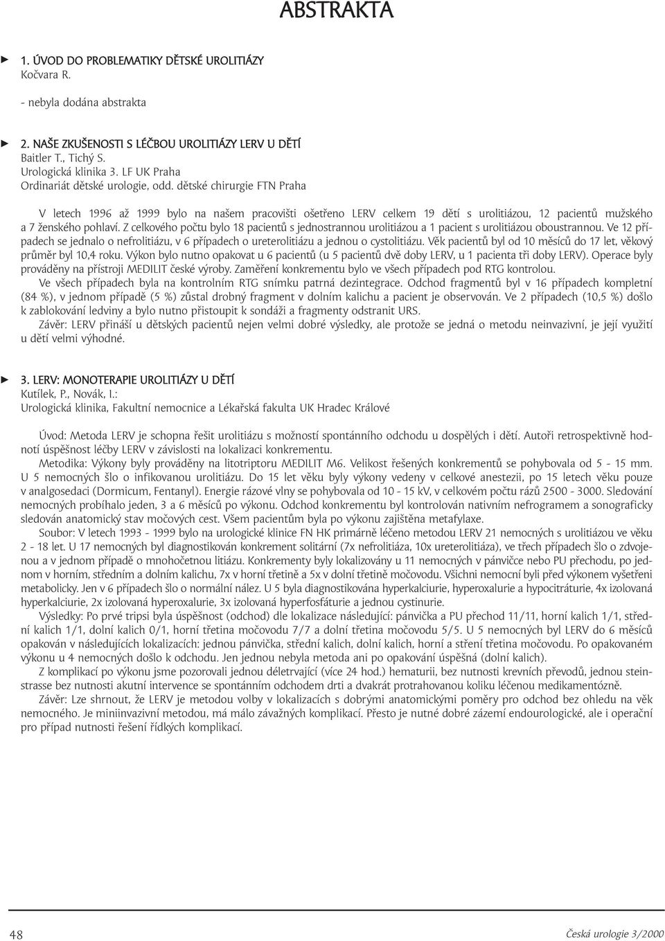 dětské chirurgie FTN Praha V letech 996 až 999 bylo na našem pracovišti ošetřeno LERV celkem 9 dětí s urolitiázou, 2 pacientů mužského a 7 ženského pohlaví.