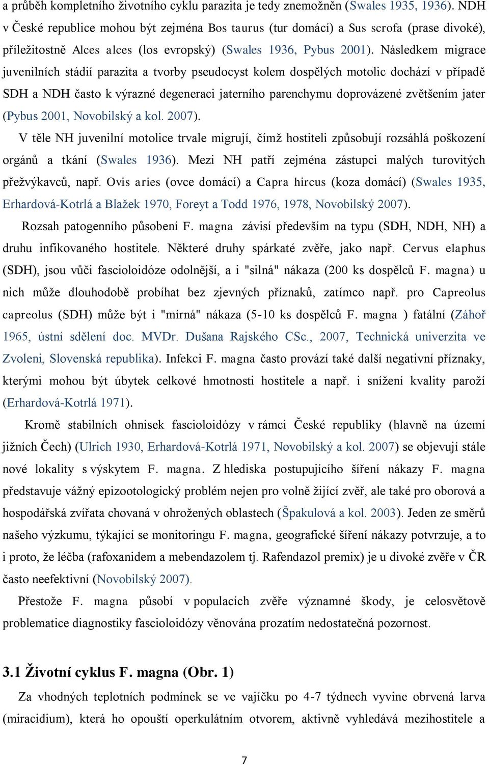 Následkem migrace juvenilních stádií parazita a tvorby pseudocyst kolem dospělých motolic dochází v případě SDH a NDH často k výrazné degeneraci jaterního parenchymu doprovázené zvětšením jater