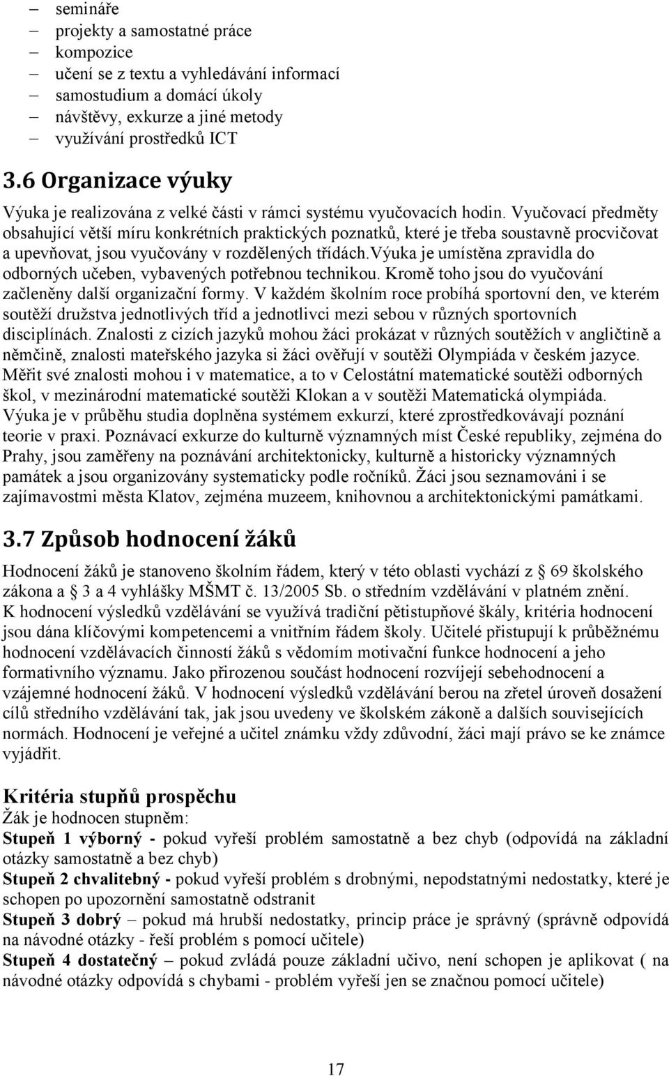 Vyučovací předměty obsahující větší míru konkrétních praktických poznatků, které je třeba soustavně procvičovat a upevňovat, jsou vyučovány v rozdělených třídách.