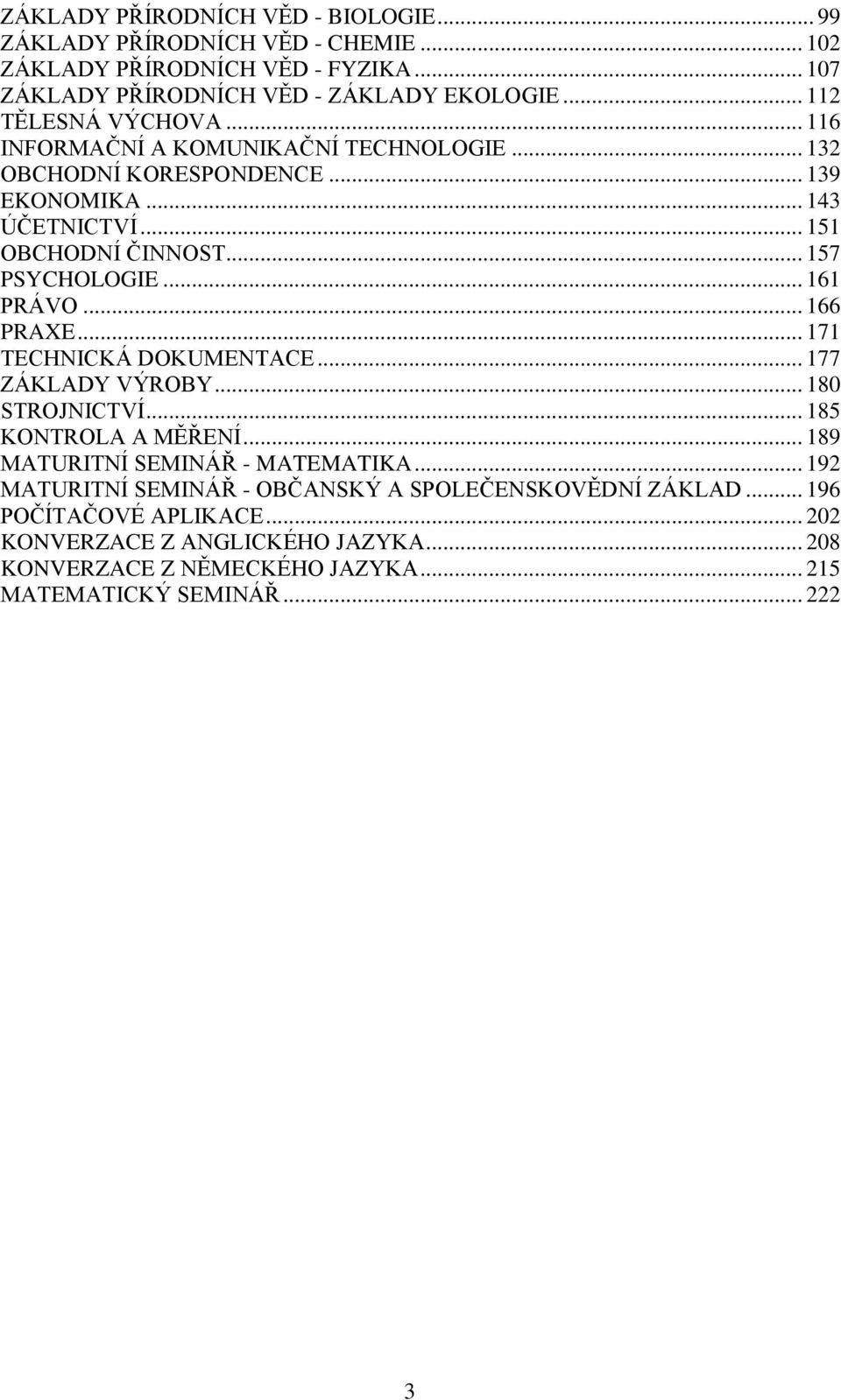 .. 161 PRÁVO... 166 PRAXE... 171 TECHNICKÁ DOKUMENTACE... 177 ZÁKLADY VÝROBY... 180 STROJNICTVÍ... 185 KONTROLA A MĚŘENÍ... 189 MATURITNÍ SEMINÁŘ - MATEMATIKA.