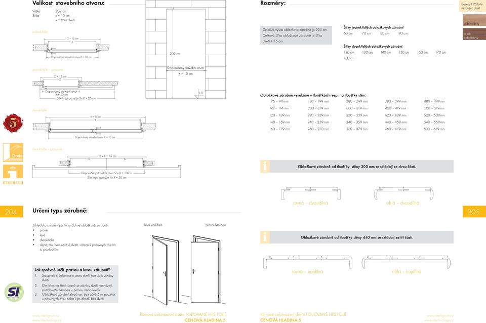 Šířky jednokřídlých obložkových zárubní 60 cm 70 cm 80 cm 90 cm Šířky dvoukřídlých obložkových zárubní 120 cm 130 cm 140 cm 150 cm 160 cm 170 cm 180 cm Desény HPS folie rámových dveří jednokřídlé