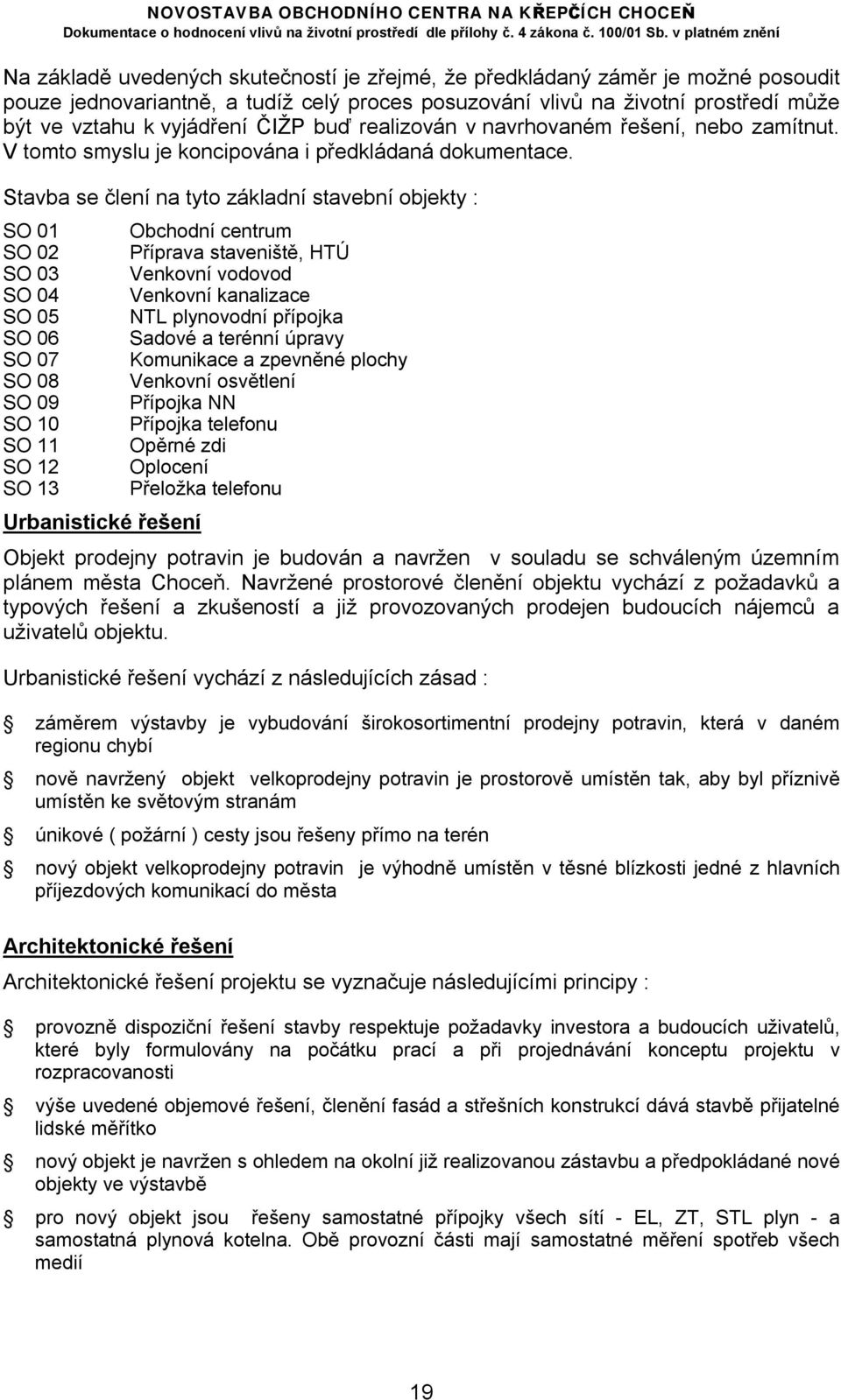 Stavba se člení na tyto základní stavební objekty : SO 01 SO 02 SO 03 SO 04 SO 05 SO 06 SO 07 SO 08 SO 09 SO 10 SO 11 SO 12 SO 13 Urbanistické řešení Obchodní centrum Příprava staveniště, HTÚ