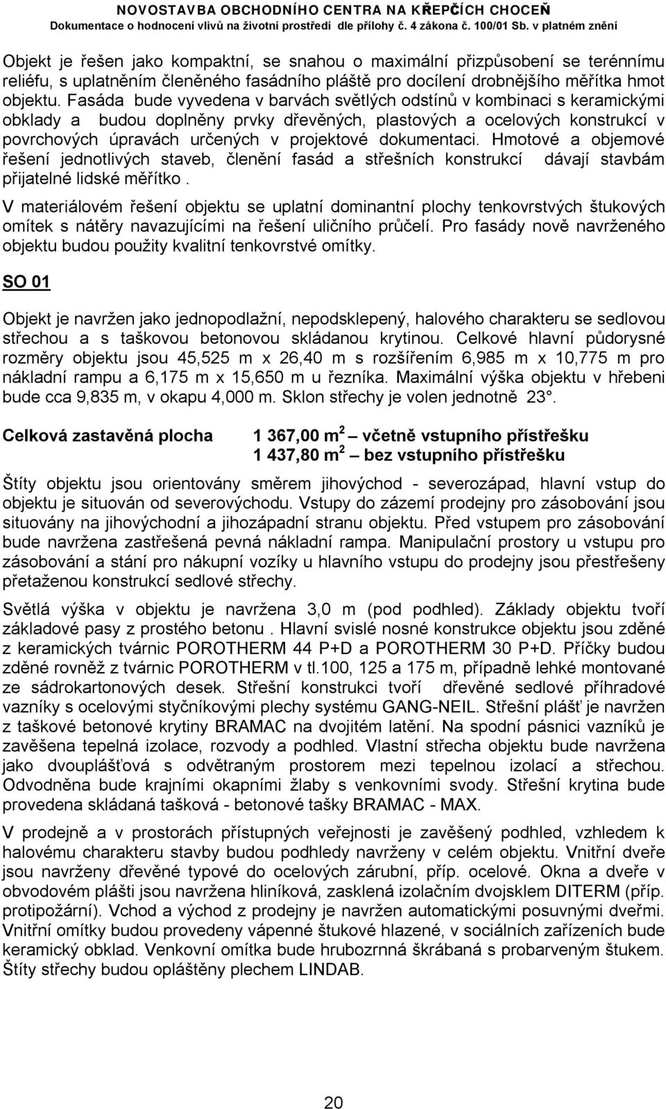 dokumentaci. Hmotové a objemové řešení jednotlivých staveb, členění fasád a střešních konstrukcí dávají stavbám přijatelné lidské měřítko.