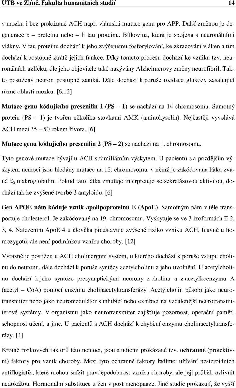 Díky tomuto procesu dochází ke vzniku tzv. neuronálních uzlíčků, dle jeho objevitele také nazývány Alzheimerovy změny neurofibril. Takto postižený neuron postupně zaniká.