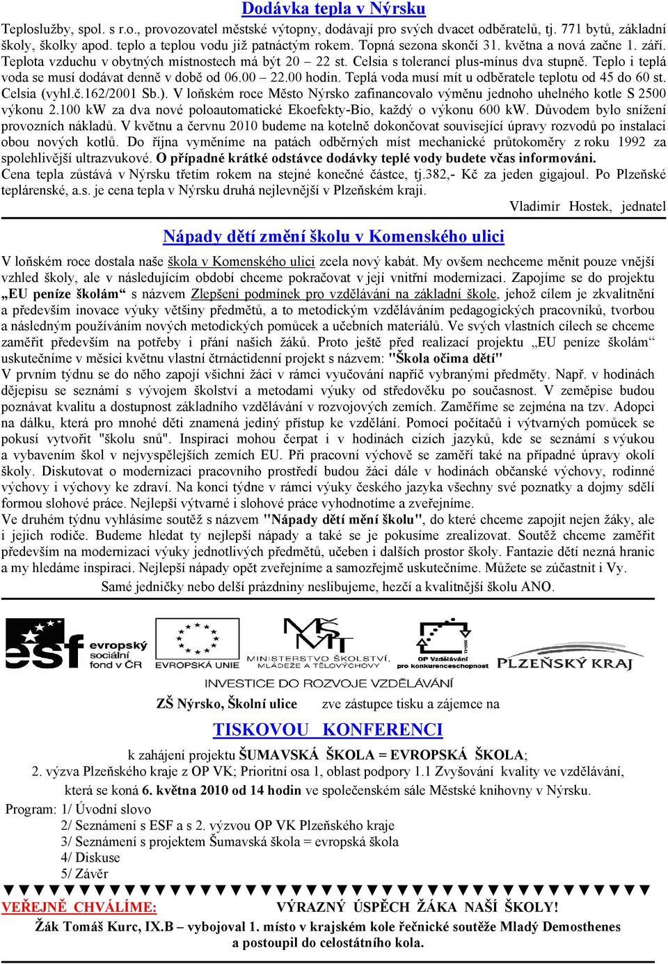 Teplo i teplá voda se musí dodávat denně v době od 06.00 22.00 hodin. Teplá voda musí mít u odběratele teplotu od 45 do 60 st. Celsia (vyhl.č.162/2001 Sb.).