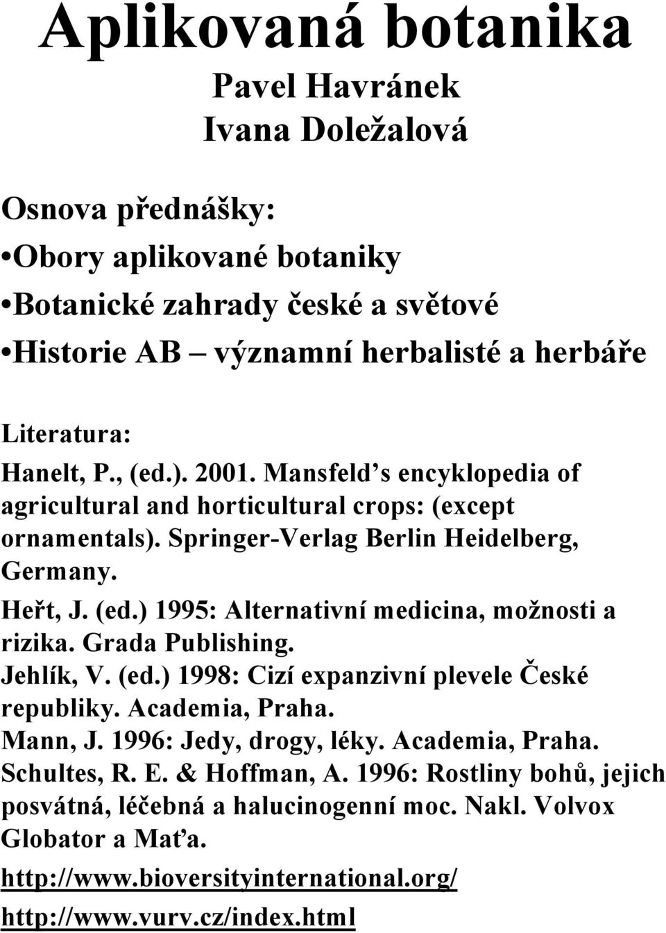 Grada Publishing. Jehlík, V. (ed.) 1998: Cizí expanzivní plevele České republiky. Academia, Praha. Mann, J. 1996: Jedy, drogy, léky. Academia, Praha. Schultes, R. E. & Hoffman, A.
