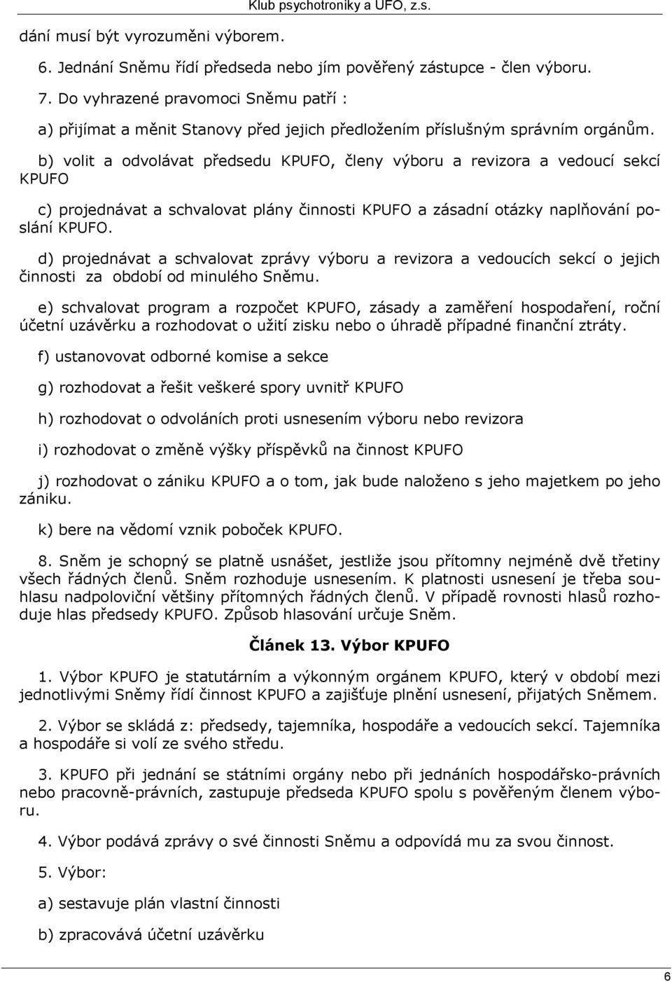 b) volit a odvolávat předsedu KPUFO, členy výboru a revizora a vedoucí sekcí KPUFO c) projednávat a schvalovat plány činnosti KPUFO a zásadní otázky naplňování poslání KPUFO.