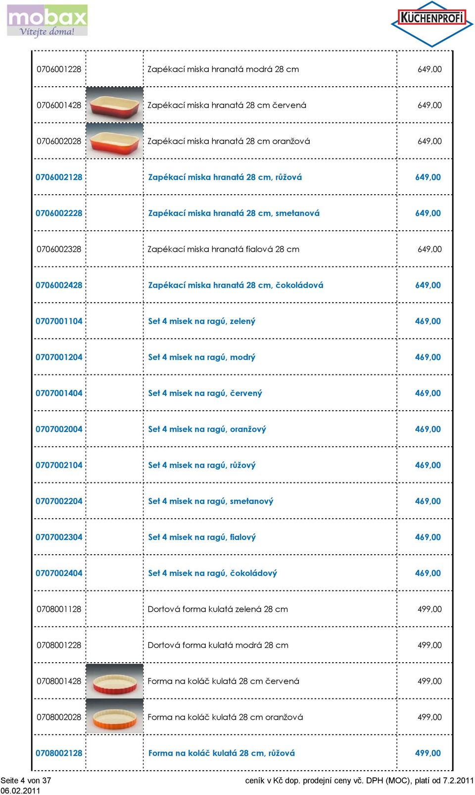 0707001104 Set 4 misek na ragú, zelený 469,00 0707001204 Set 4 misek na ragú, modrý 469,00 0707001404 Set 4 misek na ragú, červený 469,00 0707002004 Set 4 misek na ragú, oranžový 469,00 0707002104