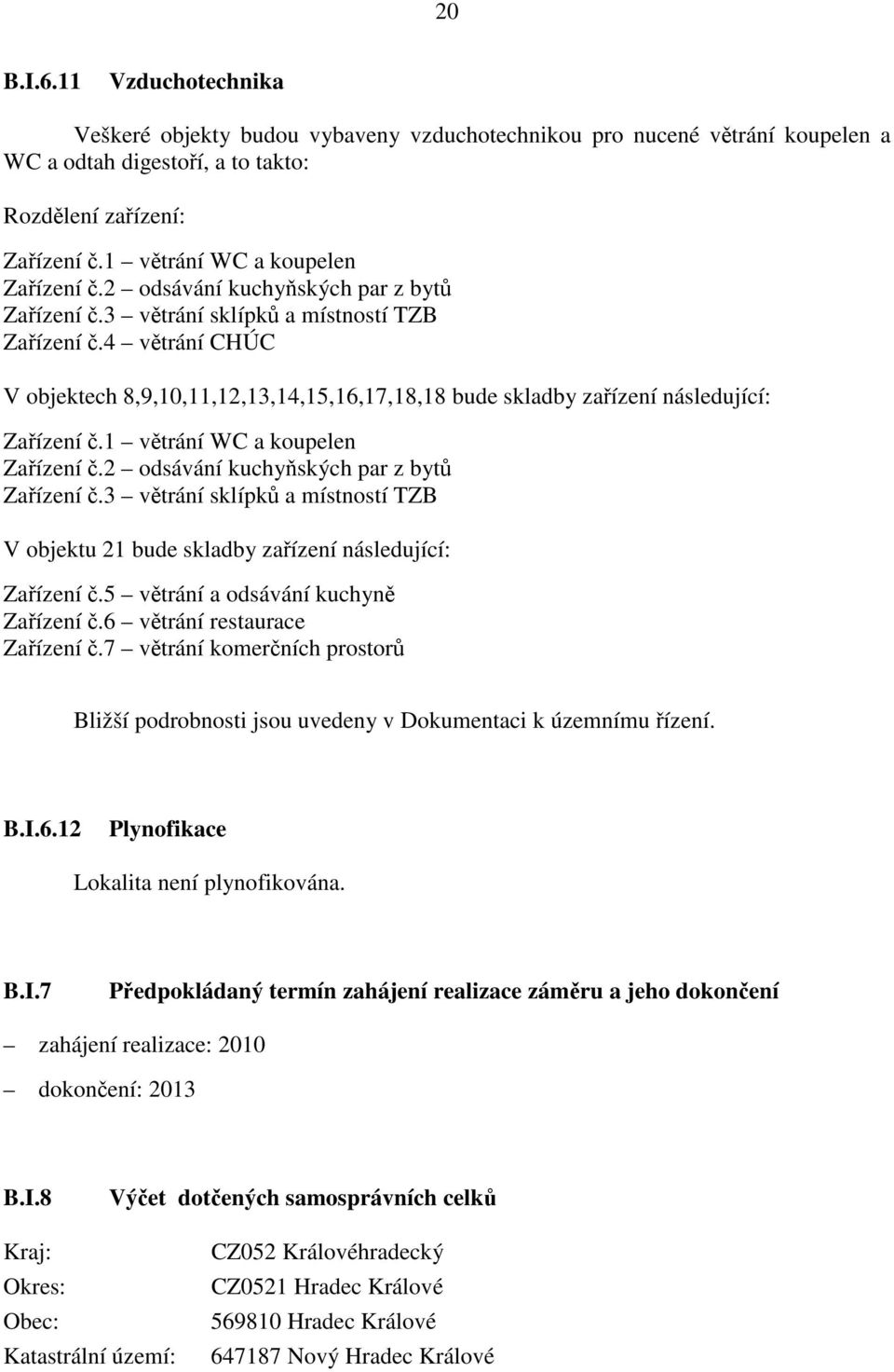 1 vtrání WC a koupelen Zaízení.2 odsávání kuchyských par z byt Zaízení.3 vtrání sklípk a místností TZB V objektu 21 bude skladby zaízení následující: Zaízení.5 vtrání a odsávání kuchyn Zaízení.