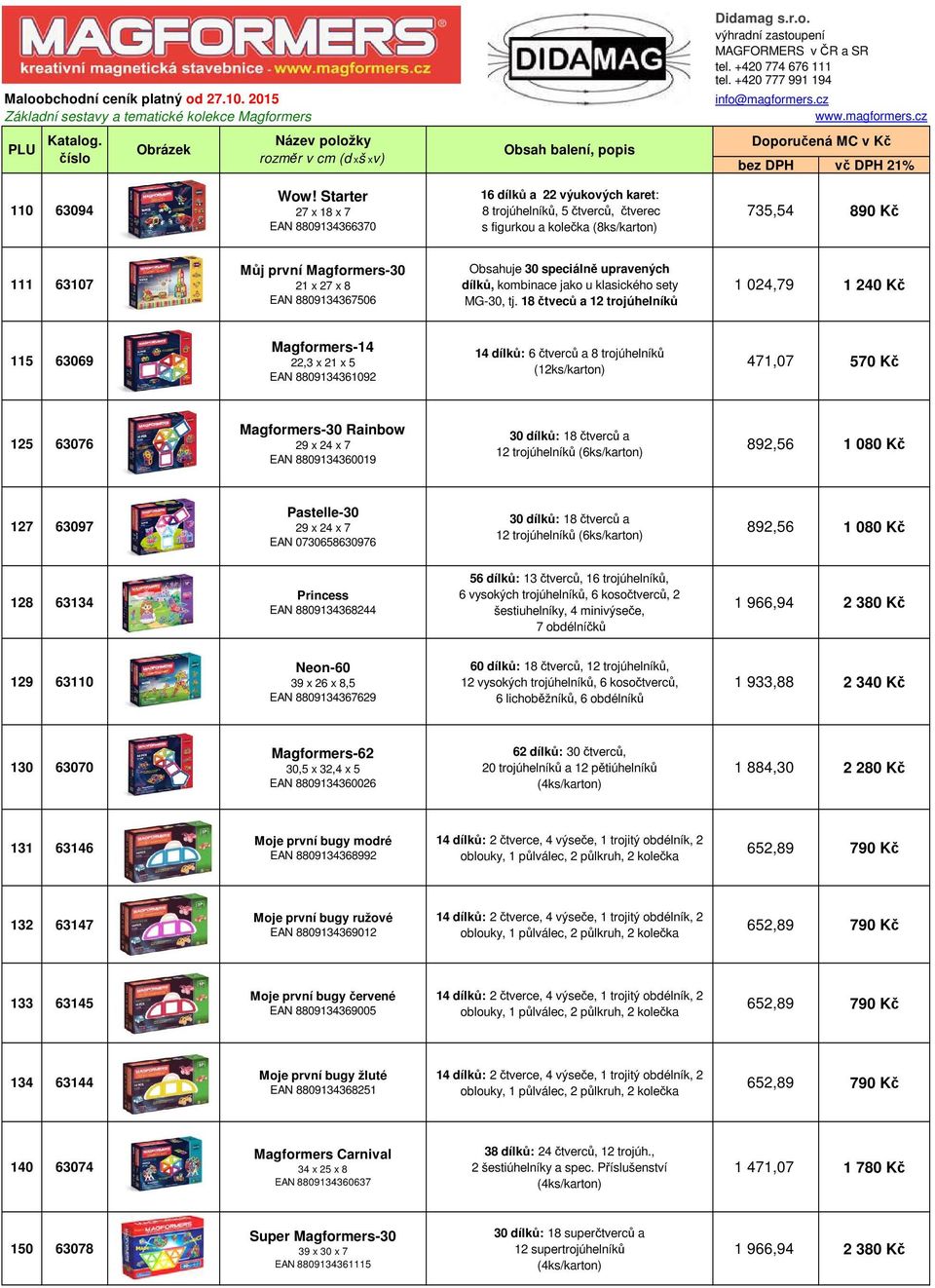 Starter 27 x 18 x 7 EAN 8809134366370 16 dílků a 22 výukových karet: 8 trojúhelníků, 5 čtverců, čtverec s figurkou a kolečka (8ks/karton) 735,54 890 Kč 111 63107 Můj první Magformers-30 21 x 27 x 8