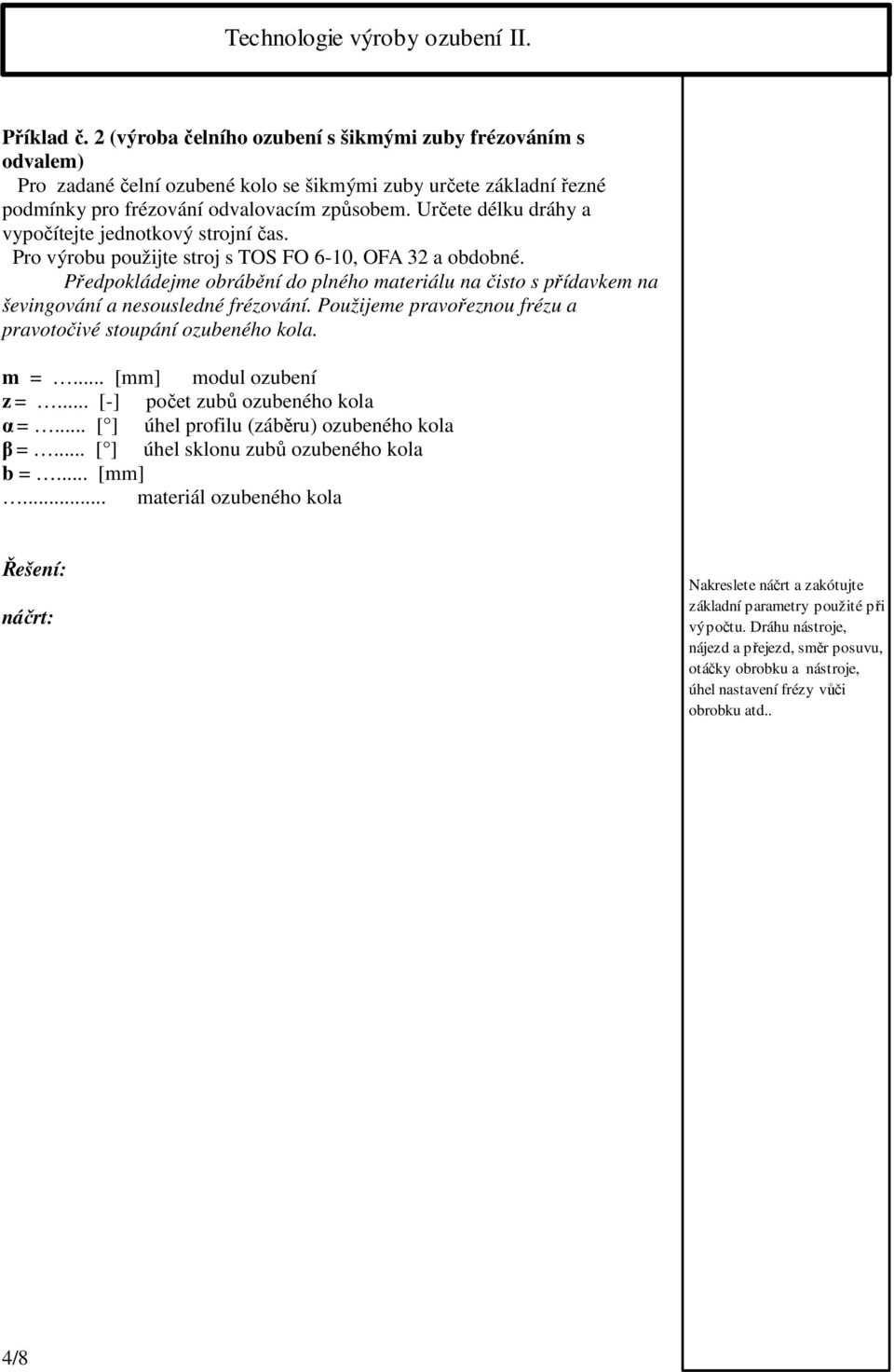 Předpokládejme obrábění do plného materiálu na čisto s přídavkem na ševingování a nesousledné frézování. Použijeme pravořeznou frézu a pravotočivé stoupání ozubeného kola. m =... [mm] modul ozubení z =.