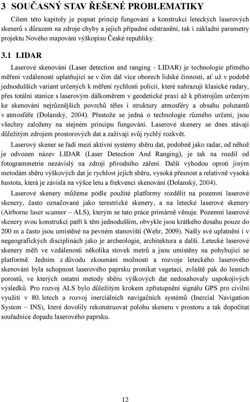 1 LIDAR Laserové skenování (Laser detection and ranging - LIDAR) je technologie přímého měření vzdáleností uplatňující se v čím dál více oborech lidské činnosti, ať už v podobě jednodušších variant