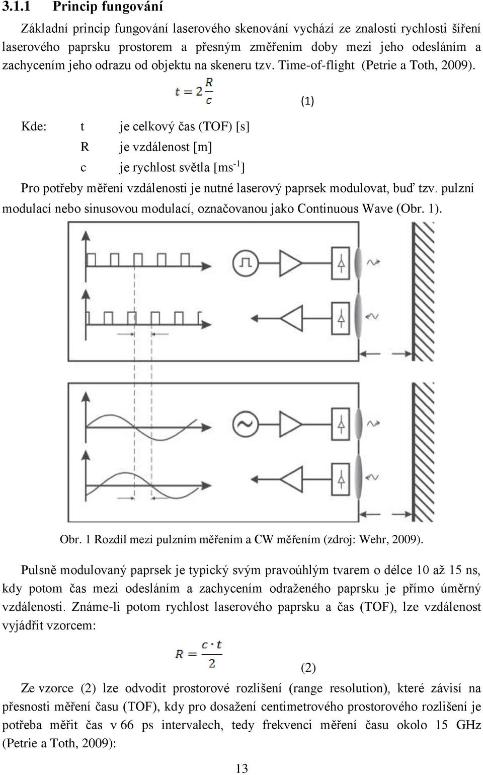 (1) Kde: t je celkový čas (TOF) [s] R je vzdálenost [m] c je rychlost světla [ms -1 ] Pro potřeby měření vzdálenosti je nutné laserový paprsek modulovat, buď tzv.