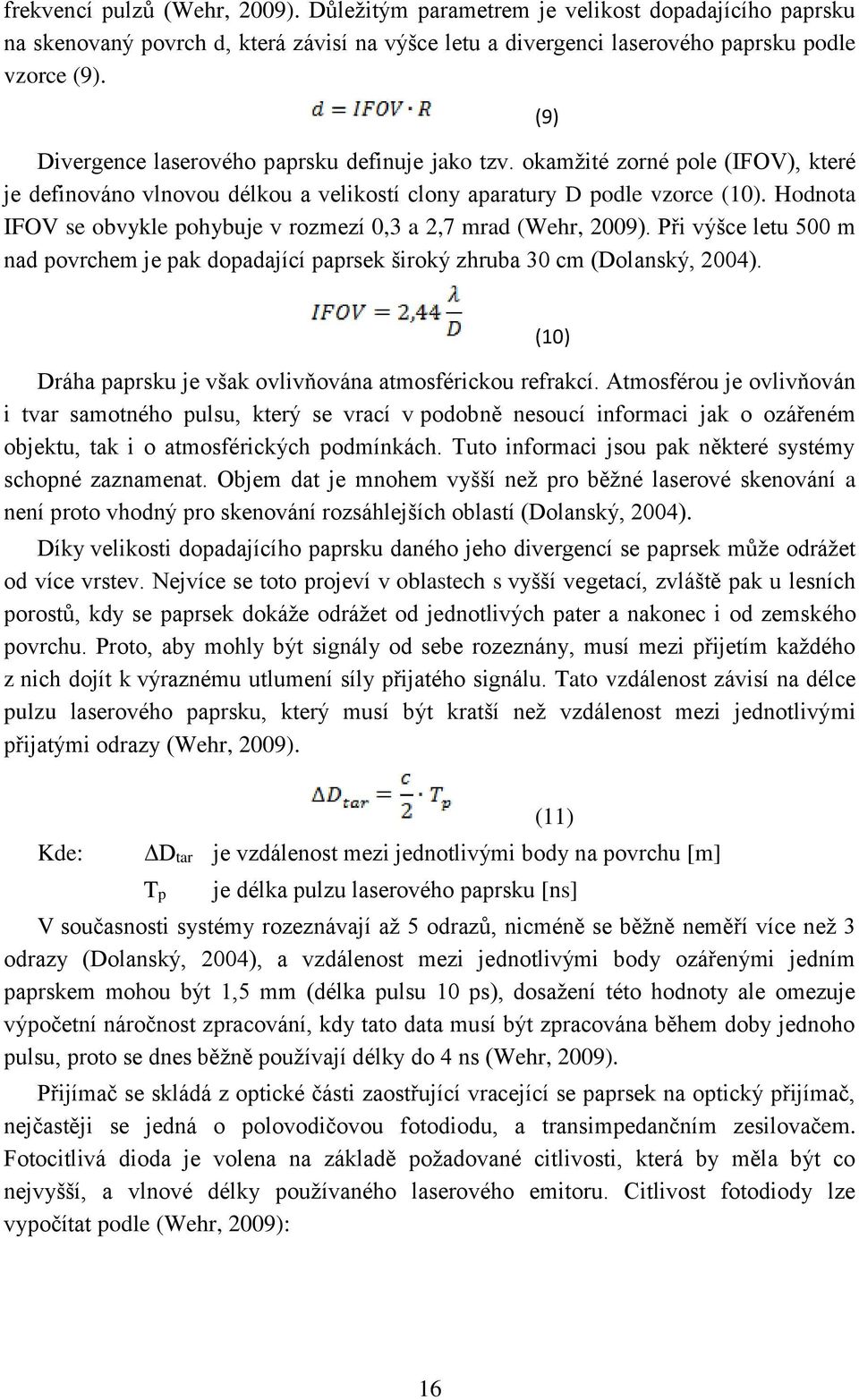 Hodnota IFOV se obvykle pohybuje v rozmezí 0,3 a 2,7 mrad (Wehr, 2009). Při výšce letu 500 m nad povrchem je pak dopadající paprsek široký zhruba 30 cm (Dolanský, 2004).