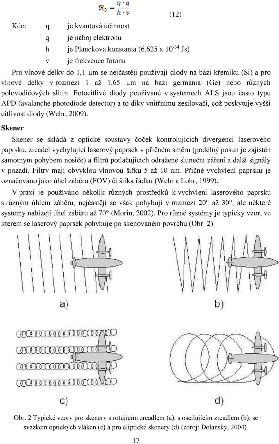 Fotocitlivé diody používané v systémech ALS jsou často typu APD (avalanche photodiode detector) a to díky vnitřnímu zesilovači, což poskytuje vyšší citlivost diody (Wehr, 2009).