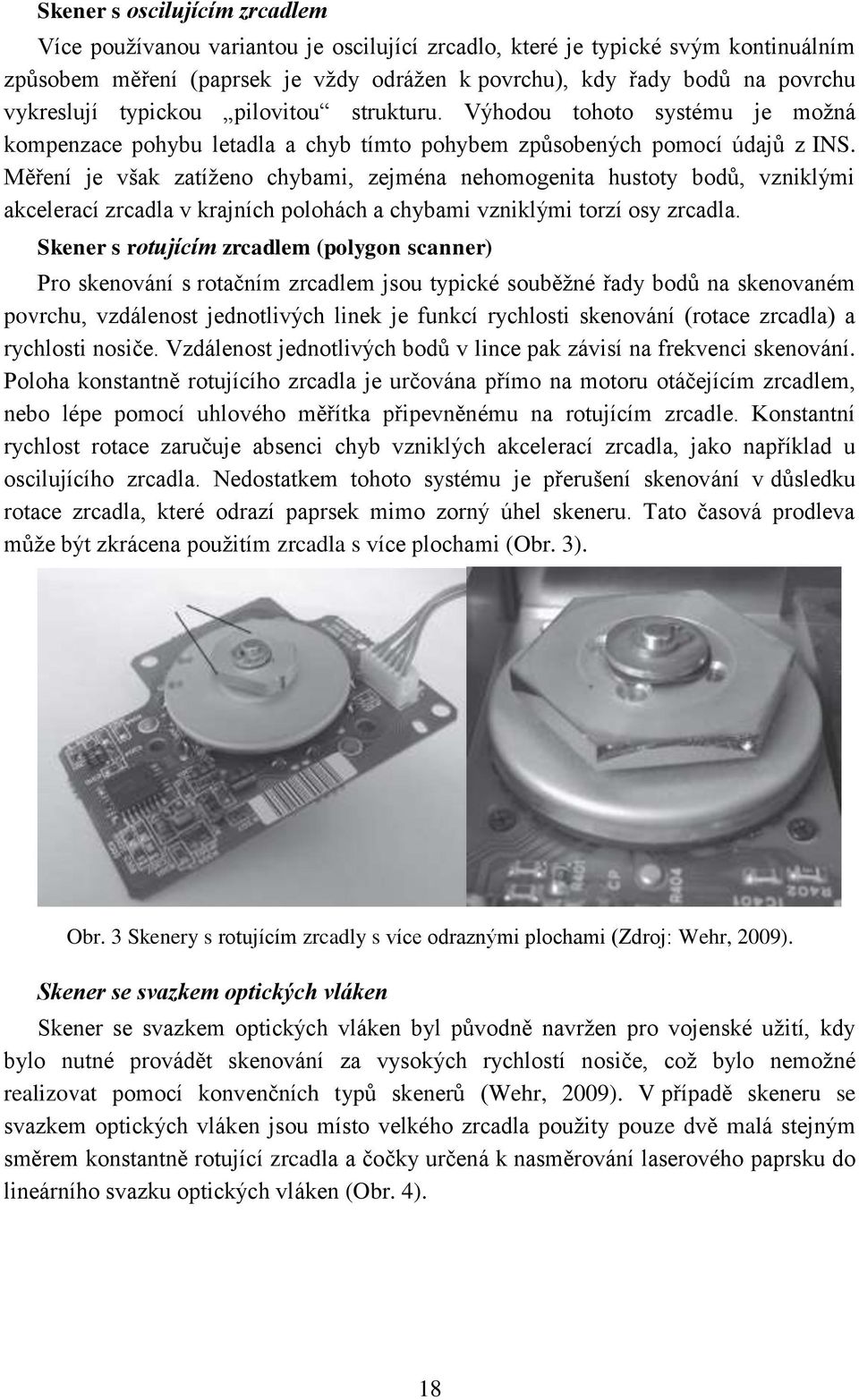 Měření je však zatíženo chybami, zejména nehomogenita hustoty bodů, vzniklými akcelerací zrcadla v krajních polohách a chybami vzniklými torzí osy zrcadla.