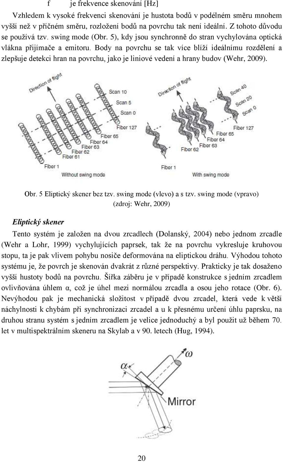 Body na povrchu se tak více blíží ideálnímu rozdělení a zlepšuje detekci hran na povrchu, jako je liniové vedení a hrany budov (Wehr, 2009). Obr. 5 Eliptický skener bez tzv.