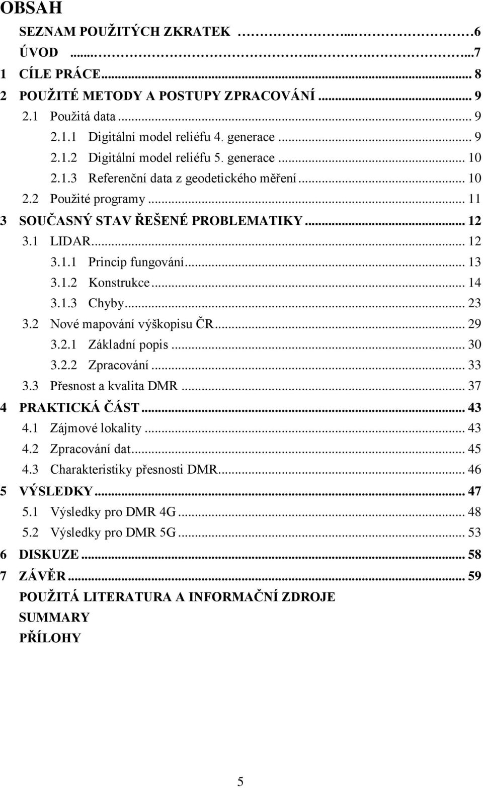 .. 14 3.1.3 Chyby... 23 3.2 Nové mapování výškopisu ČR... 29 3.2.1 Základní popis... 30 3.2.2 Zpracování... 33 3.3 Přesnost a kvalita DMR... 37 4 PRAKTICKÁ ČÁST... 43 4.1 Zájmové lokality... 43 4.2 Zpracování dat.