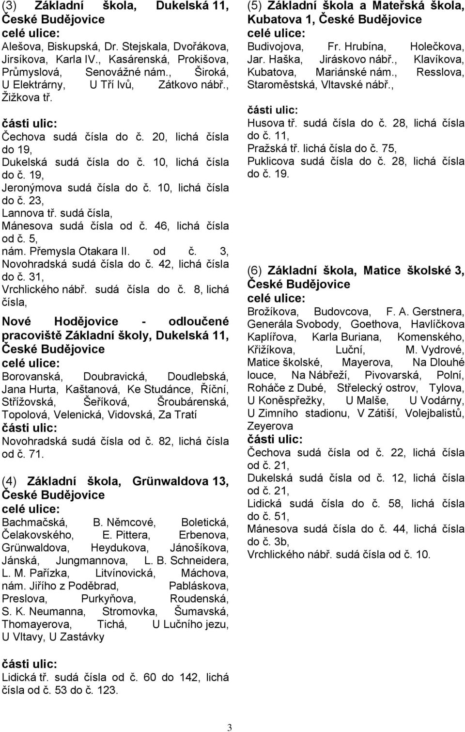 sudá čísla, Mánesova sudá čísla od č. 46, lichá čísla od č. 5, nám. Přemysla Otakara II. od č. 3, Novohradská sudá čísla do č.