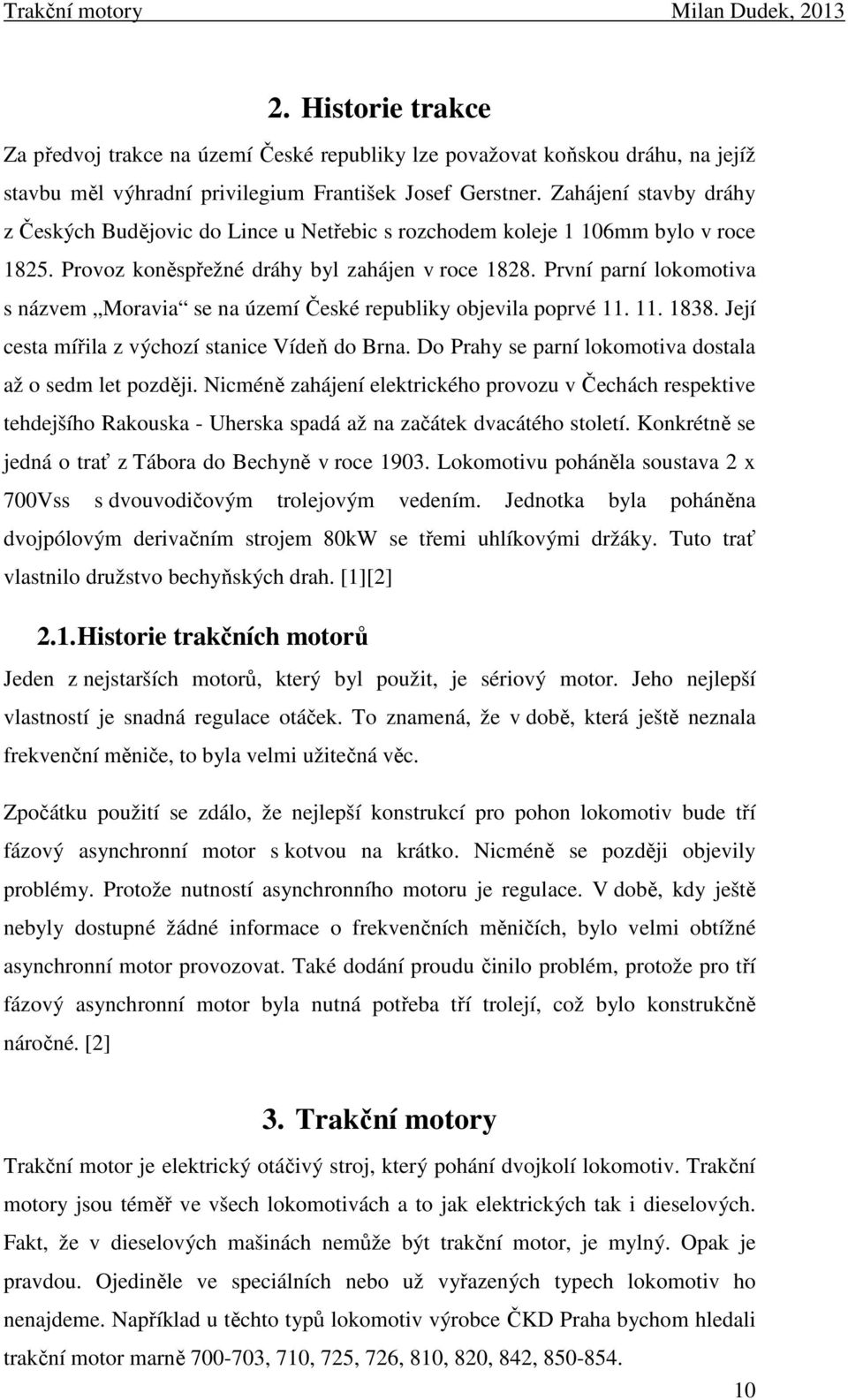 První parní lokomotiva s názvem Moravia se na území České republiky objevila poprvé 11. 11. 1838. Její cesta mířila z výchozí stanice Vídeň do Brna.