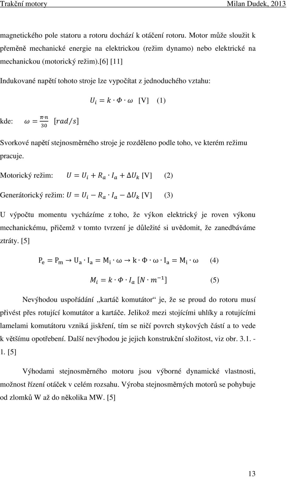 Motorický režim: = + + [V] (2) Generátorický režim: = [V] (3) U výpočtu momentu vycházíme z toho, že výkon elektrický je roven výkonu mechanickému, přičemž v tomto tvrzení je důležité si uvědomit, že