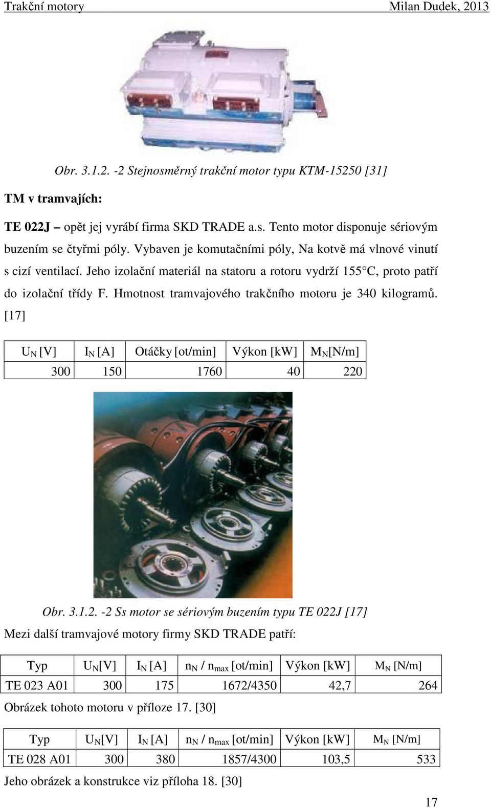 Hmotnost tramvajového trakčního motoru je 340 kilogramů. [17] U N [V] I N [A] Otáčky [ot/min] Výkon [kw] M N [N/m] 300 150 1760 40 22