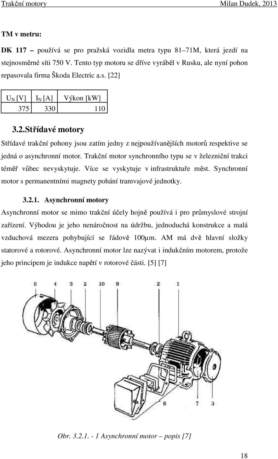 ] U N [V] I N [A] Výkon [kw] 375 330 110 3.2. Střídavé motory Střídavé trakční pohony jsou zatím jedny z nejpoužívanějších motorů respektive se jedná o asynchronní motor.