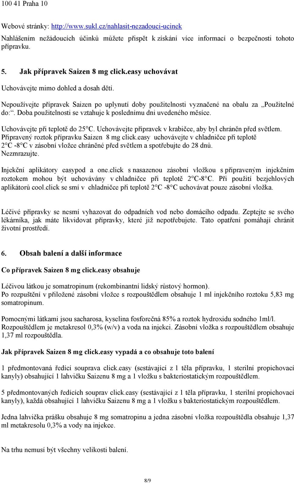 Doba použitelnosti se vztahuje k poslednímu dni uvedeného měsíce. Uchovávejte při teplotě do 25 C. Uchovávejte přípravek v krabičce, aby byl chráněn před světlem.