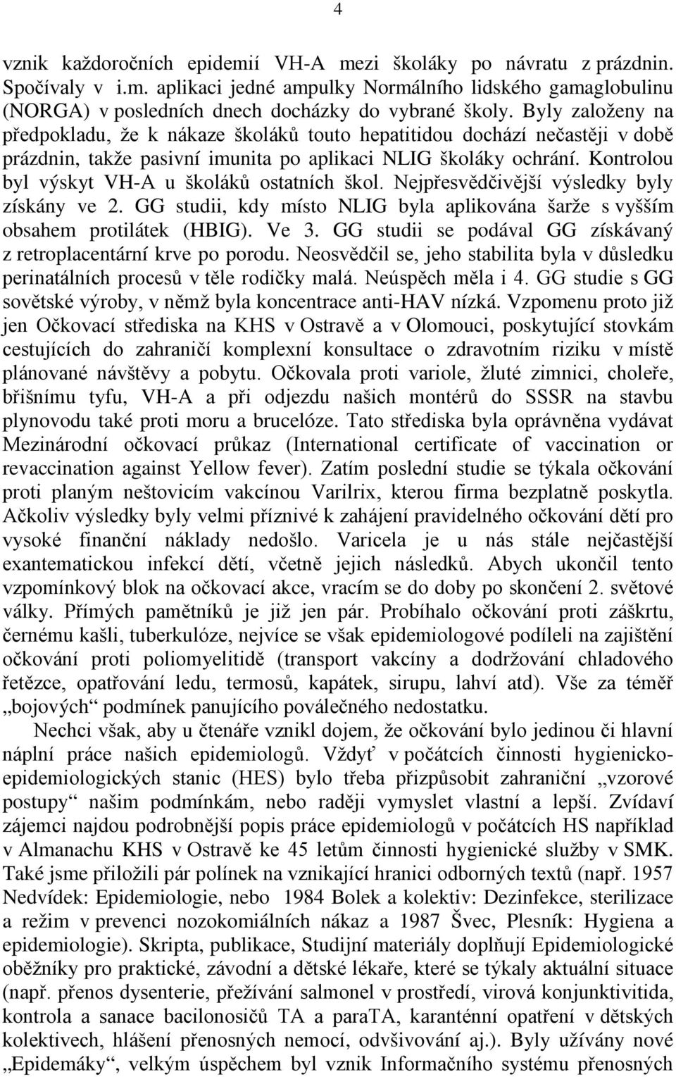 Kontrolou byl výskyt VH-A u školáků ostatních škol. Nejpřesvědčivější výsledky byly získány ve 2. GG studii, kdy místo NLIG byla aplikována šarže s vyšším obsahem protilátek (HBIG). Ve 3.