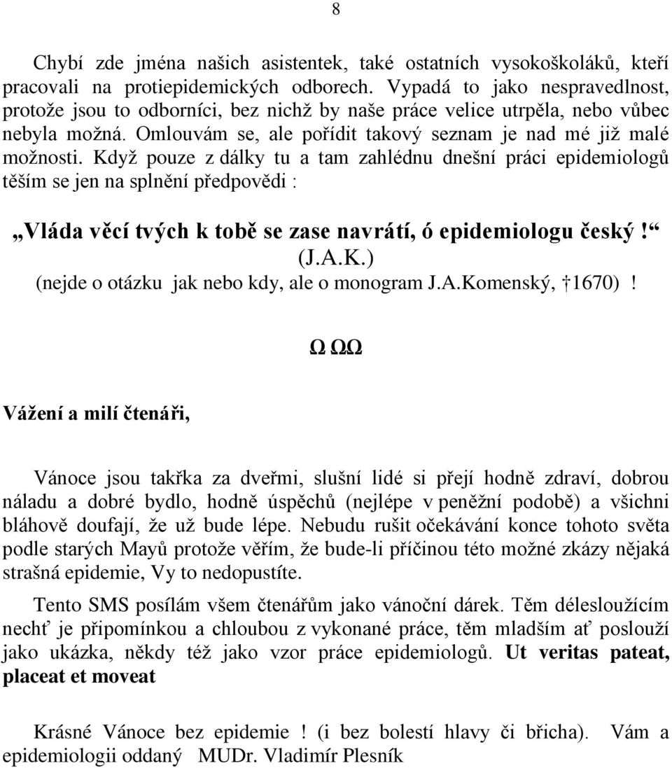 Když pouze z dálky tu a tam zahlédnu dnešní práci epidemiologů těším se jen na splnění předpovědi : Vláda věcí tvých k tobě se zase navrátí, ó epidemiologu český! (J.A.K.) (nejde o otázku jak nebo kdy, ale o monogram J.