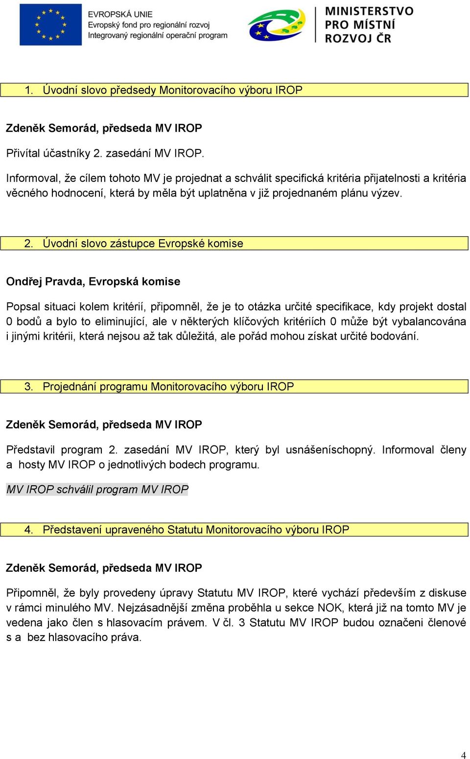 Úvodní slovo zástupce Evropské komise Ondřej Pravda, Evropská komise Popsal situaci kolem kritérií, připomněl, že je to otázka určité specifikace, kdy projekt dostal 0 bodů a bylo to eliminující, ale