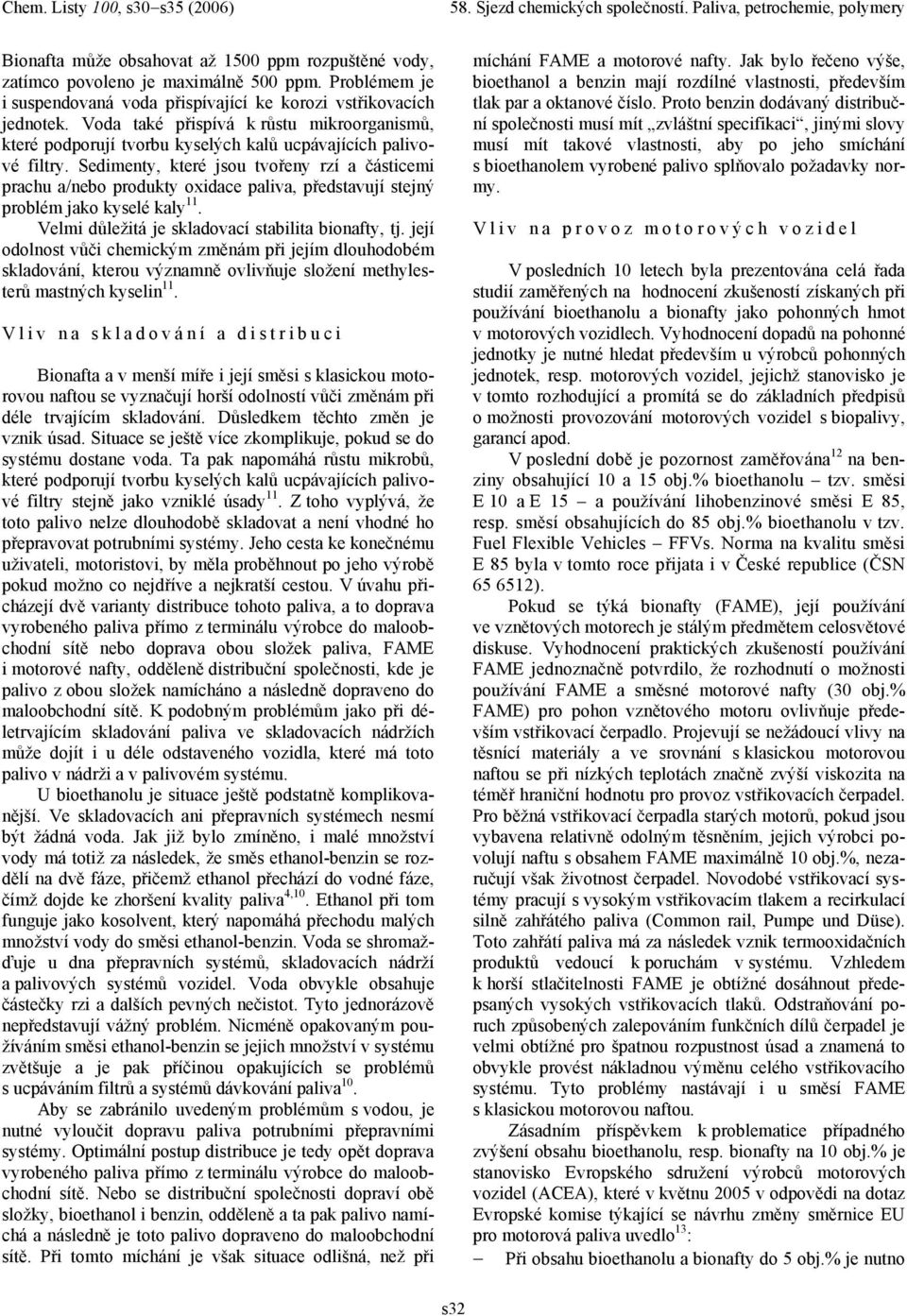 Sedimenty, které jsou tvořeny rzí a částicemi prachu a/nebo produkty oxidace paliva, představují stejný problém jako kyselé kaly 11. Velmi důležitá je skladovací stabilita bionafty, tj.