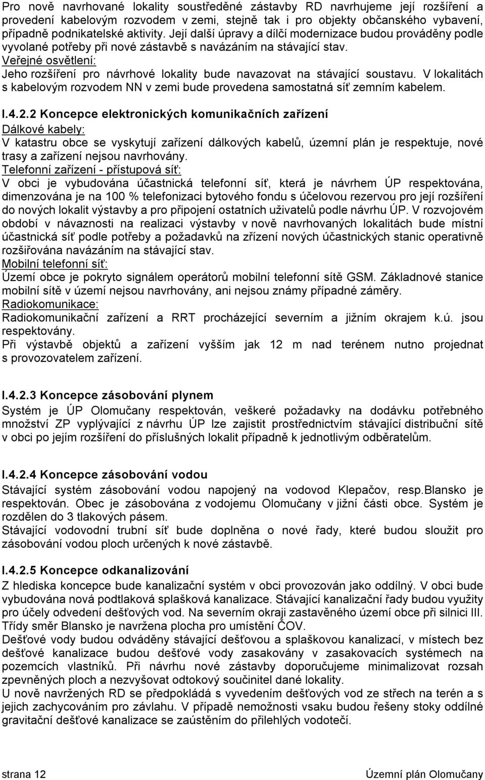 Veřejné osvětlení: Jeho rozšíření pro návrhové lokality bude navazovat na stávající soustavu. V lokalitách s kabelovým rozvodem NN v zemi bude provedena samostatná síť zemním kabelem. I.4.2.