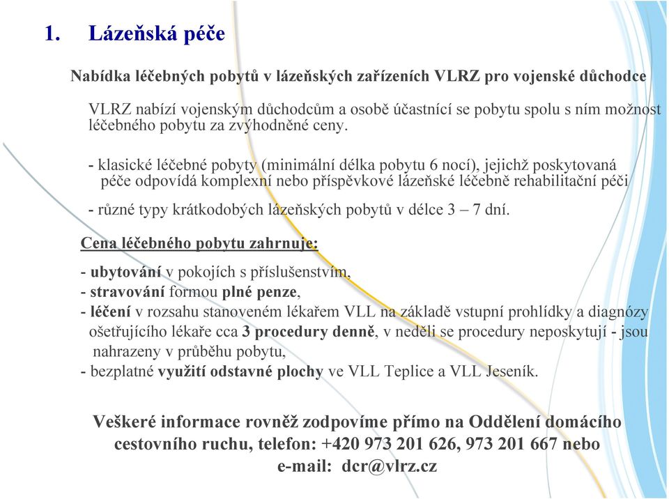 - klasické léčebné pobyty (minimální délka pobytu 6 nocí), jejichž poskytovaná péče odpovídá komplexní nebo příspěvkové lázeňské léčebně rehabilitační péči - různé typy krátkodobých lázeňských pobytů