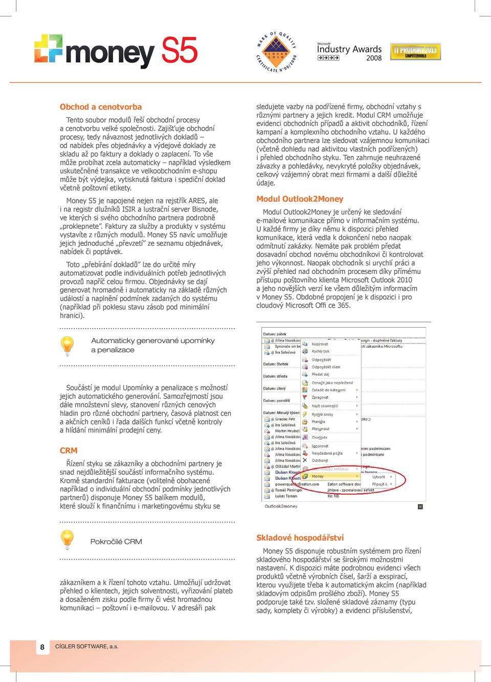 To vše může probíhat zcela automaticky například výsledkem uskutečněné transakce ve velkoobchodním e-shopu může být výdejka, vytisknutá faktura i spediční doklad včetně poštovní etikety.