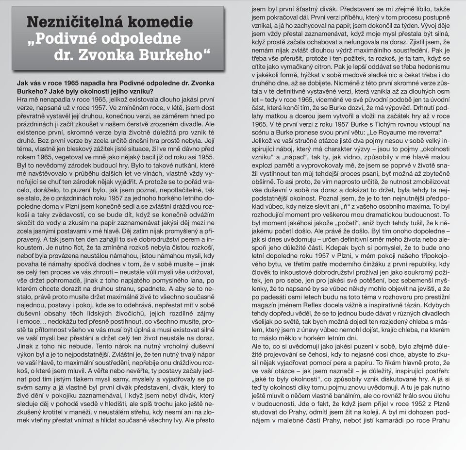 Ve zmíněném roce, v létě, jsem dost převratně vystavěl její druhou, konečnou verzi, se záměrem hned po prázdninách ji začít zkoušet v našem čerstvě zrozeném divadle.