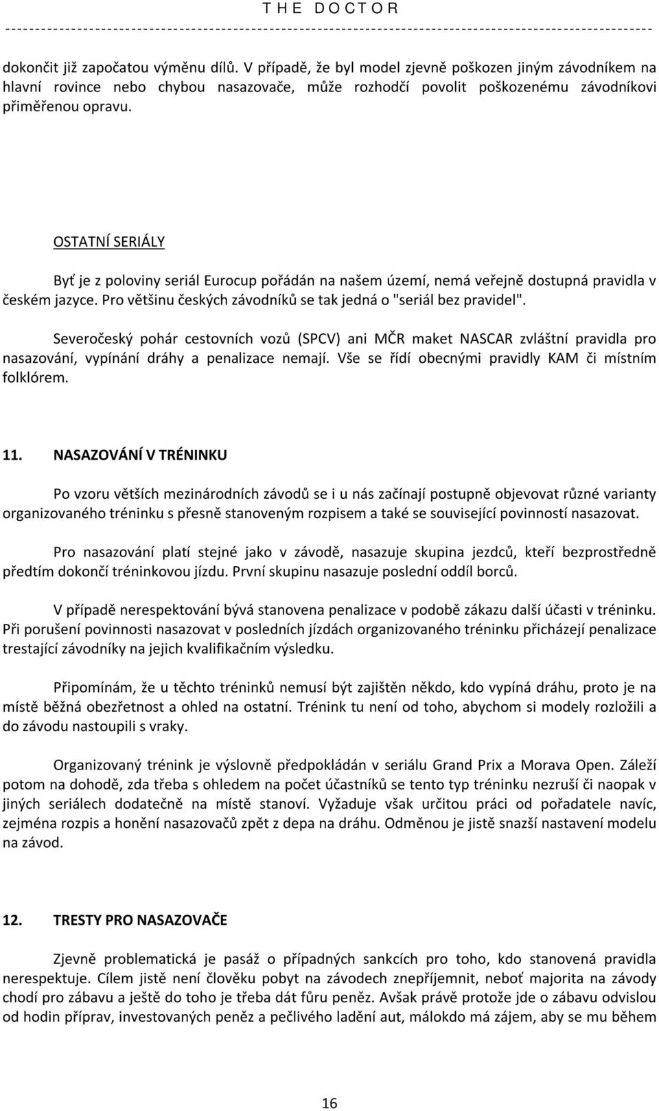 Severočeský pohár cestovních vozů (SPCV) ani MČR maket NASCAR zvláštní pravidla pro nasazování, vypínání dráhy a penalizace nemají. Vše se řídí obecnými pravidly KAM či místním folklórem. 11.