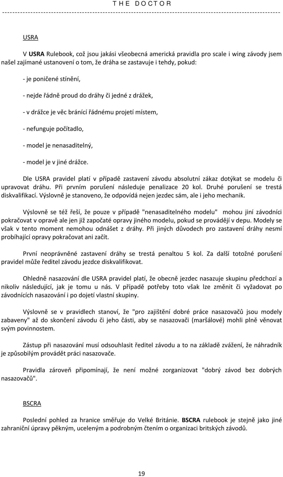 Dle USRA pravidel platí v případě zastavení závodu absolutní zákaz dotýkat se modelu či upravovat dráhu. Při prvním porušení následuje penalizace 20 kol. Druhé porušení se trestá diskvalifikací.