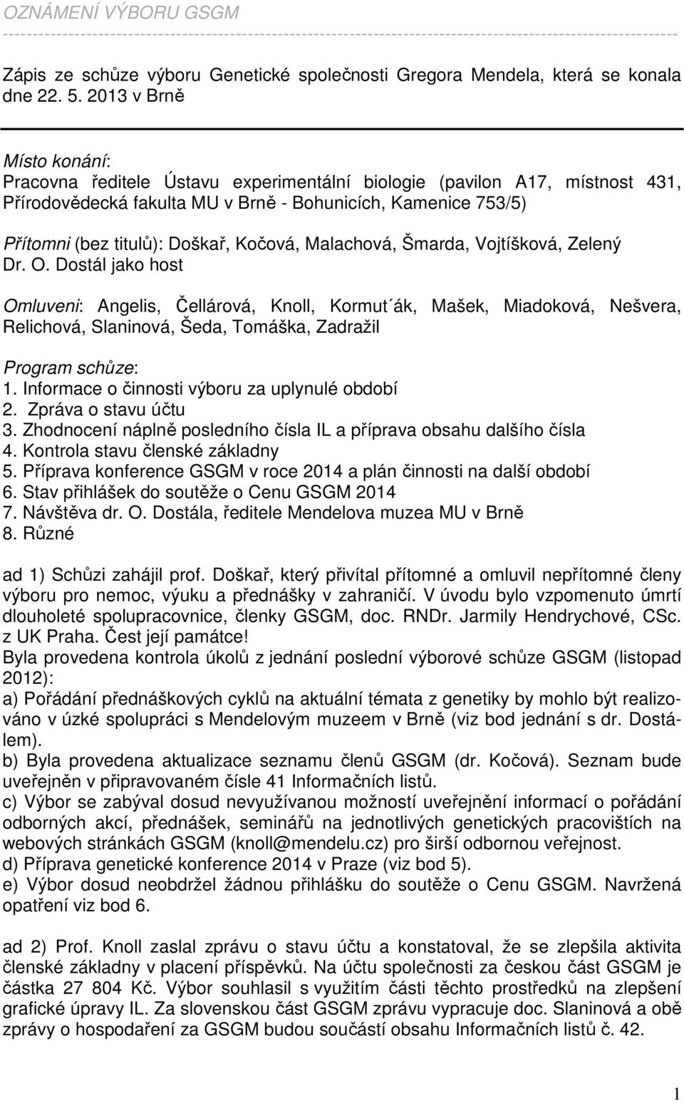 2013 v Brně Místo konání: Pracovna ředitele Ústavu experimentální biologie (pavilon A17, místnost 431, Přírodovědecká fakulta MU v Brně - Bohunicích, Kamenice 753/5) Přítomni (bez titulů): Doškař,