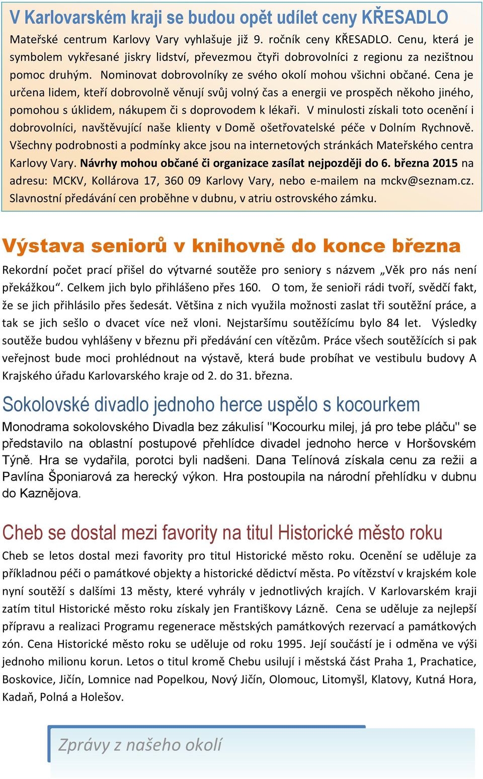 Cena je určena lidem, kteří dobrovolně věnují svůj volný čas a energii ve prospěch někoho jiného, pomohou s úklidem, nákupem či s doprovodem k lékaři.